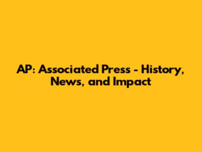 AP: Associated Press - History, News, and Impact
