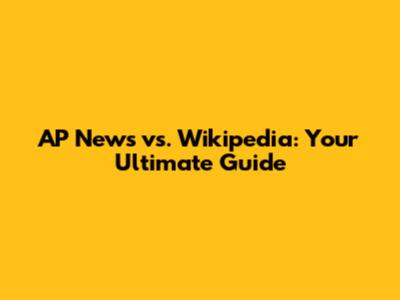 AP News vs. Wikipedia: Your Ultimate Guide