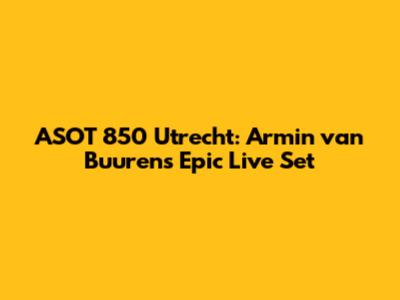 ASOT 850 Utrecht: Armin van Buuren's Epic Live Set
