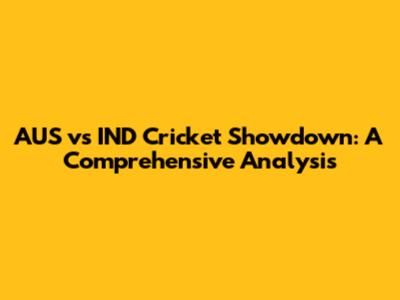 AUS vs IND Cricket Showdown: A Comprehensive Analysis