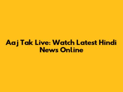 Aaj Tak Live: Watch Latest Hindi News Online