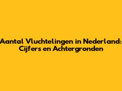 Aantal Vluchtelingen in Nederland: Cijfers en Achtergronden