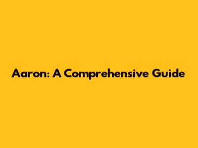 Aaron: A Comprehensive Guide
