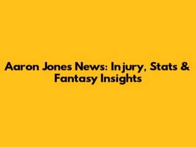 Aaron Jones News: Injury, Stats & Fantasy Insights