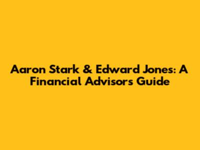 Aaron Stark & Edward Jones: A Financial Advisor's Guide