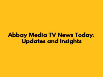 Abbay Media TV News Today: Updates and Insights