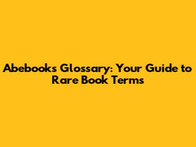 Abebooks Glossary: Your Guide to Rare Book Terms