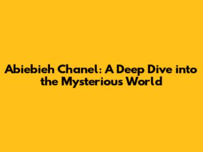 Abiebieh Chanel: A Deep Dive into the Mysterious World