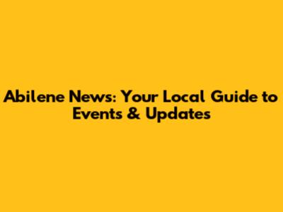 Abilene News: Your Local Guide to Events & Updates