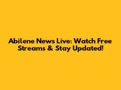 Abilene News Live: Watch Free Streams & Stay Updated!