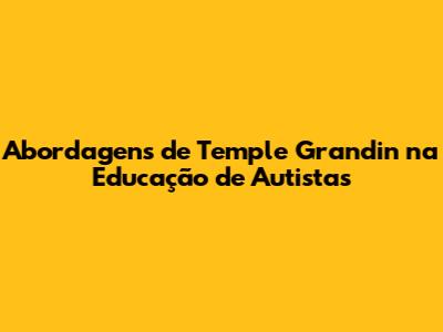 Abordagens de Temple Grandin na Educação de Autistas