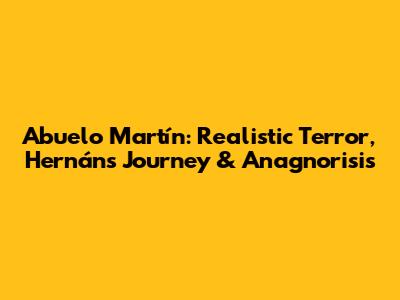 Abuelo Martín: Realistic Terror, Hernán's Journey & Anagnorisis