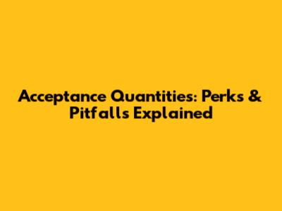 Acceptance Quantities: Perks & Pitfalls Explained