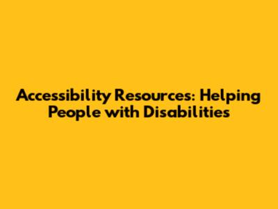 Accessibility Resources: Helping People with Disabilities