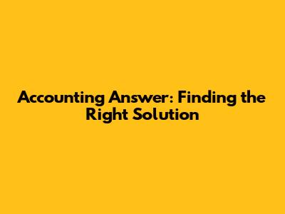 Accounting Answer: Finding the Right Solution