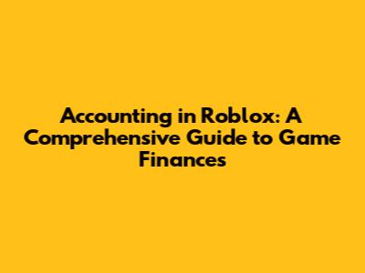 Accounting in Roblox: A Comprehensive Guide to Game Finances