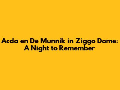 Acda en De Munnik in Ziggo Dome: A Night to Remember
