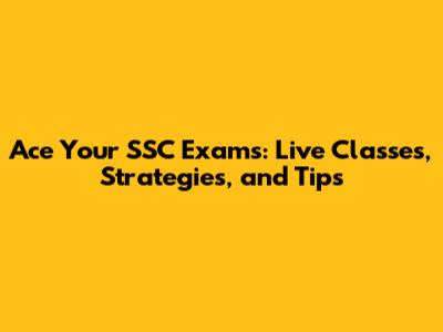 Ace Your SSC Exams: Live Classes, Strategies, and Tips