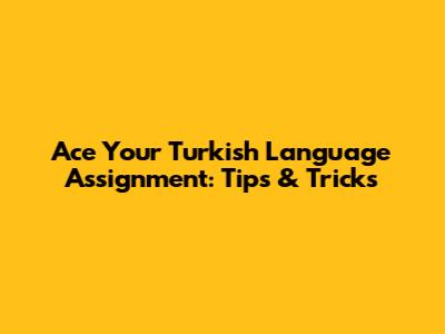 Ace Your Turkish Language Assignment: Tips & Tricks
