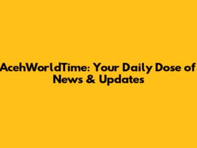 AcehWorldTime: Your Daily Dose of News & Updates