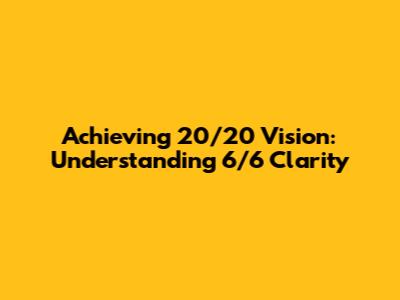 Achieving 20/20 Vision: Understanding 6/6 Clarity