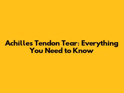 Achilles Tendon Tear: Everything You Need to Know