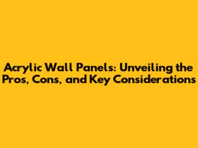 Acrylic Wall Panels: Unveiling the Pros, Cons, and Key Considerations