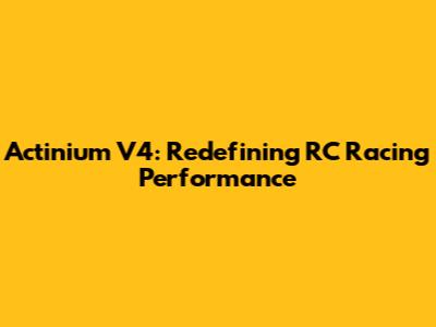 Actinium V4: Redefining RC Racing Performance