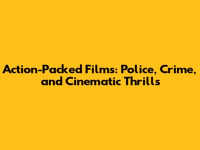 Action-Packed Films: Police, Crime, and Cinematic Thrills