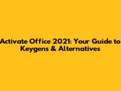 Activate Office 2021: Your Guide to Keygens & Alternatives