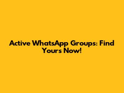 Active WhatsApp Groups: Find Yours Now!