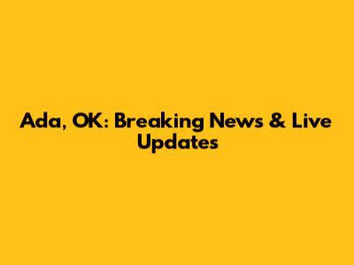 Ada, OK: Breaking News & Live Updates
