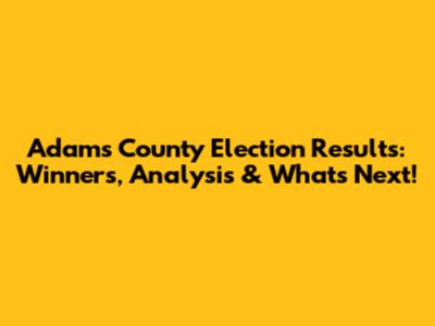 Adams County Election Results: Winners, Analysis & What's Next!
