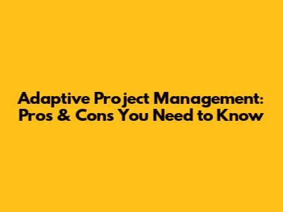 Adaptive Project Management: Pros & Cons You Need to Know