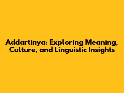 Addartinya: Exploring Meaning, Culture, and Linguistic Insights