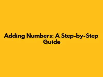 Adding Numbers: A Step-by-Step Guide