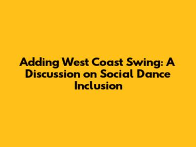 Adding West Coast Swing: A Discussion on Social Dance Inclusion
