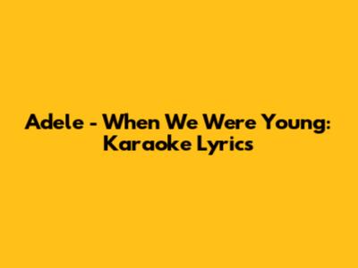 Adele - When We Were Young: Karaoke Lyrics