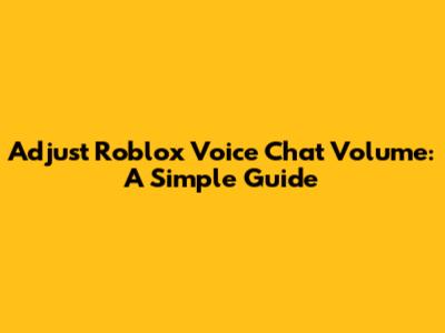 Adjust Roblox Voice Chat Volume: A Simple Guide