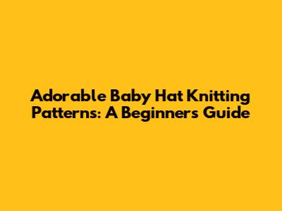 Adorable Baby Hat Knitting Patterns: A Beginner's Guide