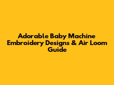 Adorable Baby Machine Embroidery Designs & Air Loom Guide