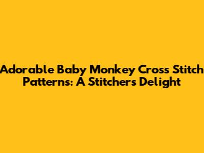 Adorable Baby Monkey Cross Stitch Patterns: A Stitcher's Delight