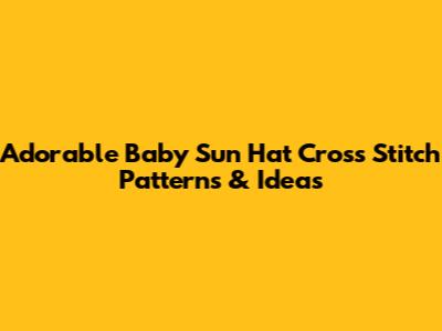 Adorable Baby Sun Hat Cross Stitch Patterns & Ideas