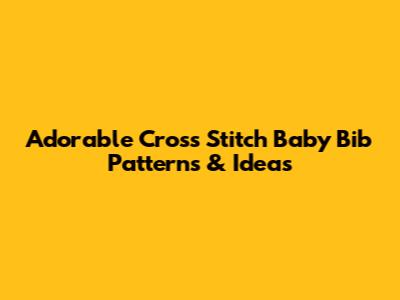Adorable Cross Stitch Baby Bib Patterns & Ideas