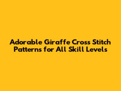Adorable Giraffe Cross Stitch Patterns for All Skill Levels