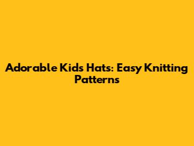 Adorable Kids' Hats: Easy Knitting Patterns