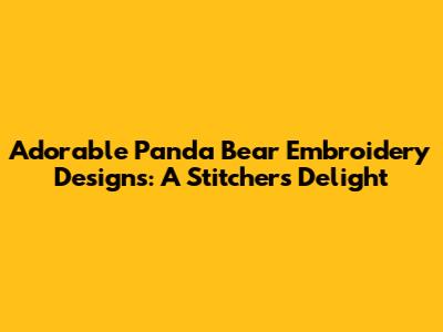 Adorable Panda Bear Embroidery Designs: A Stitcher's Delight