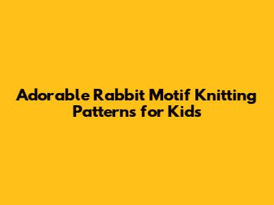 Adorable Rabbit Motif Knitting Patterns for Kids