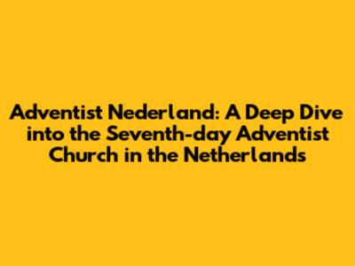 Adventist Nederland: A Deep Dive into the Seventh-day Adventist Church in the Netherlands