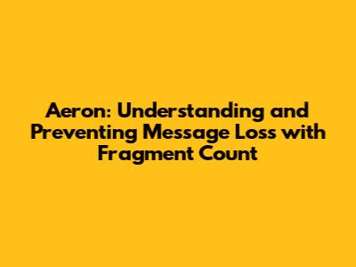 Aeron: Understanding and Preventing Message Loss with Fragment Count